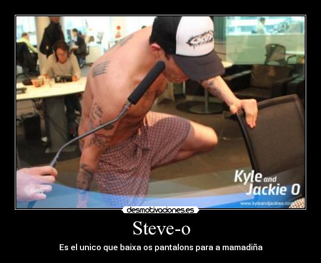 Steve-o - Es el unico que baixa os pantalons para a mamadiña