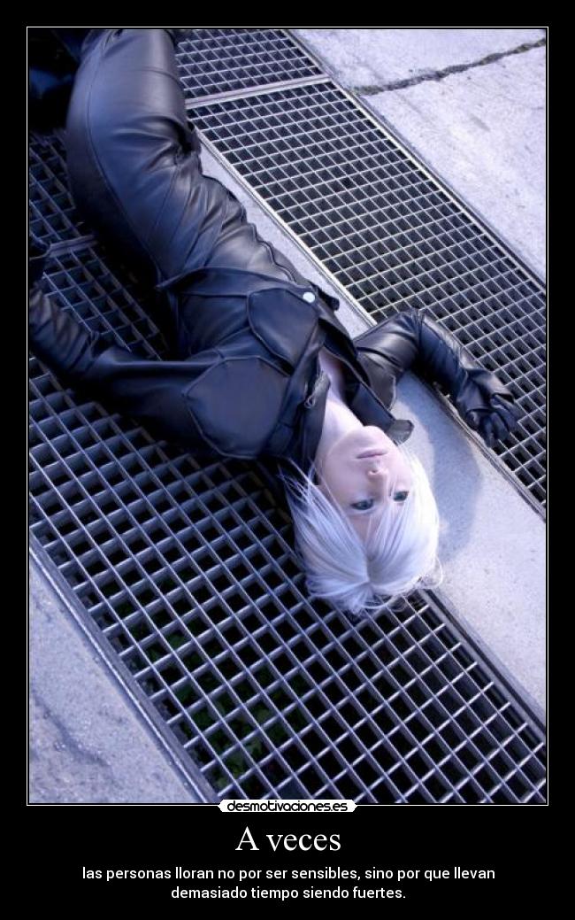 A veces - las personas lloran no por ser sensibles, sino por que llevan
demasiado tiempo siendo fuertes.