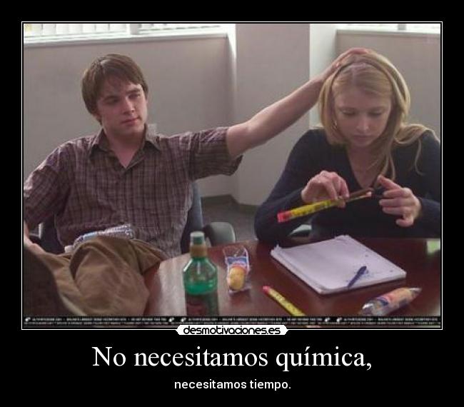 No necesitamos química, - necesitamos tiempo.