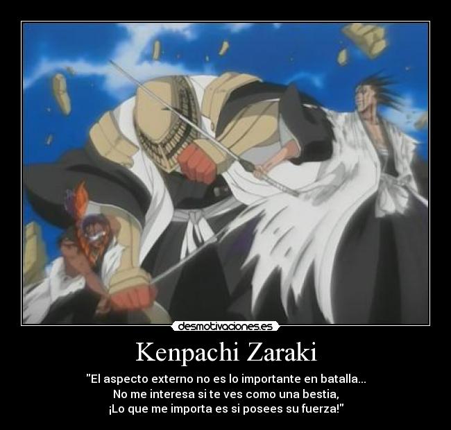 Kenpachi Zaraki - El aspecto externo no es lo importante en batalla...
No me interesa si te ves como una bestia,
¡Lo que me importa es si posees su fuerza!