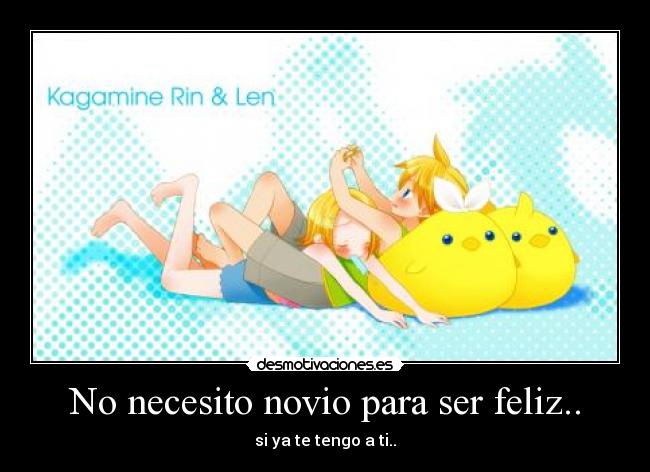 No necesito novio para ser feliz.. - si ya te tengo a ti..