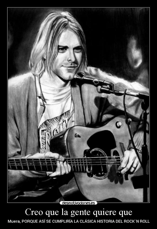 Creo que la gente quiere que - Muera, PORQUE ASÍ SE CUMPLIRÍA LA CLÁSICA HISTORIA DEL ROCK´N ROLL