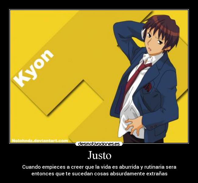 Justo - Cuando empieces a creer que la vida es aburrida y rutinaria sera
entonces que te sucedan cosas absurdamente extrañas