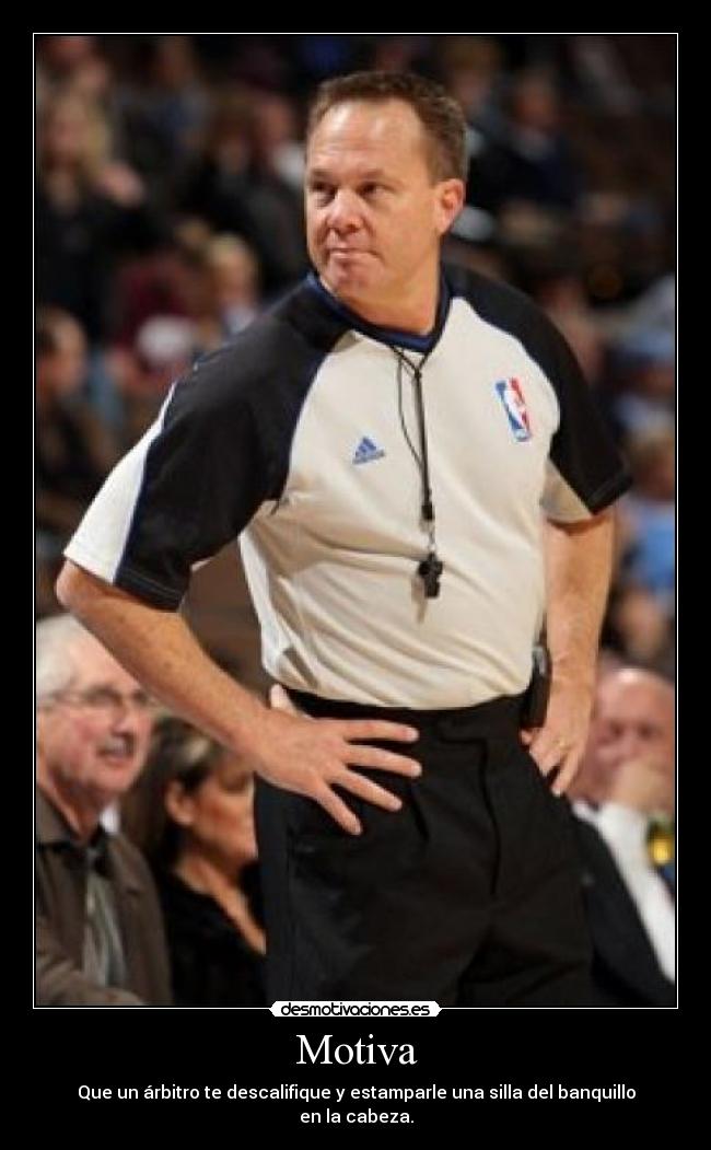 Motiva - Que un árbitro te descalifique y estamparle una silla del banquillo en la cabeza.