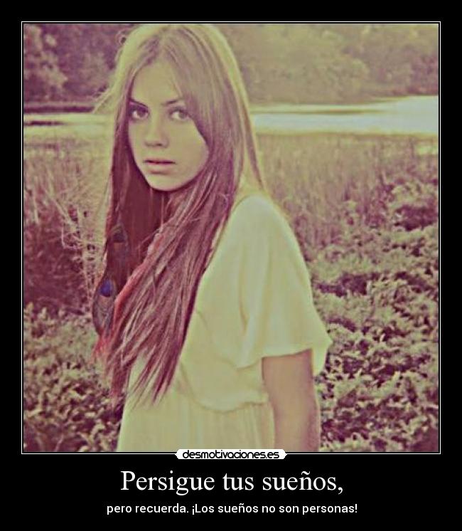 Persigue tus sueños, - pero recuerda. ¡Los sueños no son personas!
