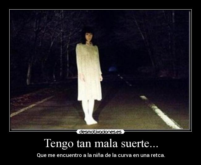 Tengo tan mala suerte... - Que me encuentro a la niña de la curva en una retca.