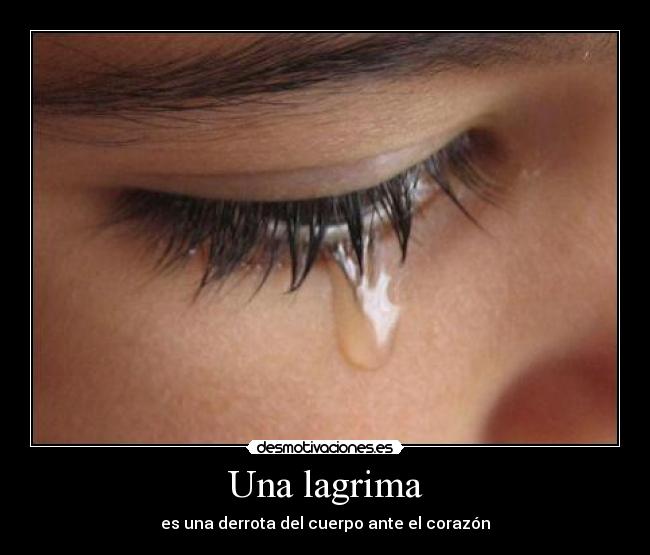 Una lagrima - es una derrota del cuerpo ante el corazón