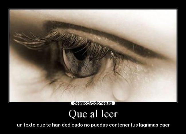 Que al leer - un texto que te han dedicado no puedas contener tus lagrimas caer