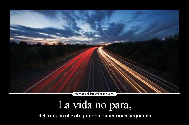 La vida no para, - del fracaso al éxito pueden haber unos segundos