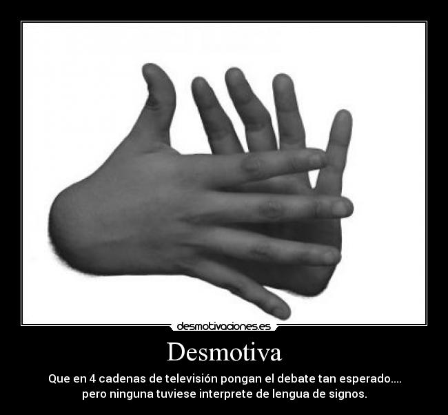 Desmotiva - Que en 4 cadenas de televisión pongan el debate tan esperado....
pero ninguna tuviese interprete de lengua de signos.