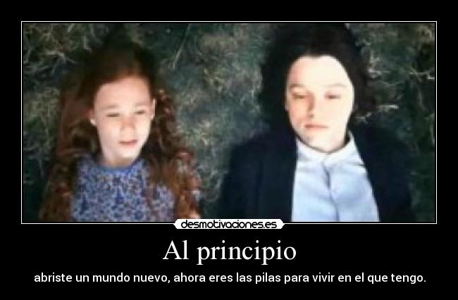 Al principio - abriste un mundo nuevo, ahora eres las pilas para vivir en el que tengo.