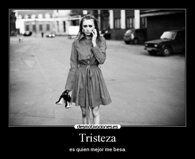 Tristeza - es quien mejor me besa.