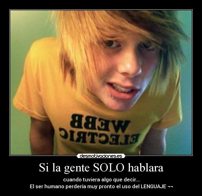 Si la gente SOLO hablara - cuando tuviera algo que decir...
El ser humano perdería muy pronto el uso del LENGUAJE ¬¬