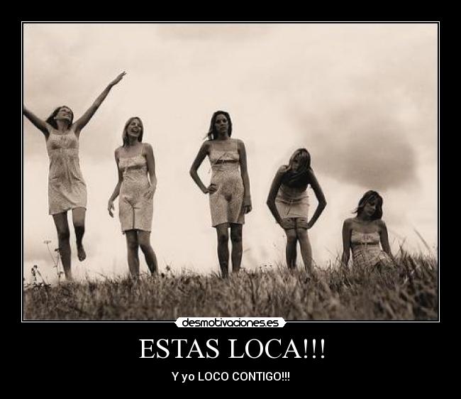 ESTAS LOCA!!! - 