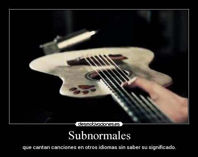 Subnormales - que cantan canciones en otros idiomas sin saber su significado.