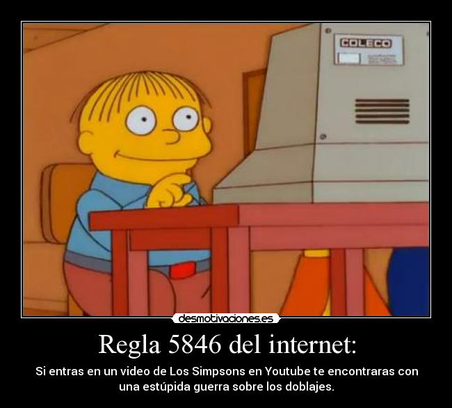 Regla 5846 del internet: - Si entras en un video de Los Simpsons en Youtube te﻿ encontraras con
una estúpida guerra sobre los doblajes.