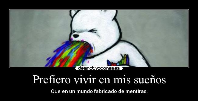 Prefiero vivir en mis sueños - Que en un mundo fabricado de mentiras.