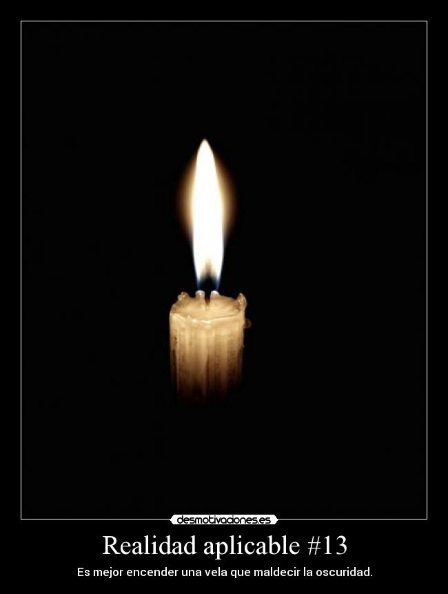 Realidad aplicable #13 - Es mejor encender una vela que maldecir la oscuridad.