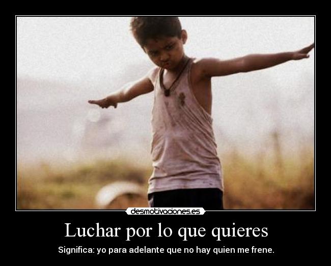 Luchar por lo que quieres - Significa: yo para adelante que no hay quien me frene.
