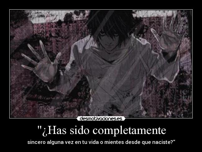 ¿Has sido completamente - sincero alguna vez en tu vida o mientes desde que naciste?