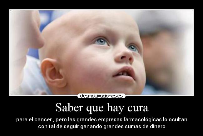 Saber que hay cura - para el cancer , pero las grandes empresas farmacológicas lo ocultan
con tal de seguir ganando grandes sumas de dinero