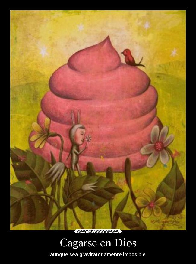 Cagarse en Dios - aunque sea gravitatoriamente imposible.