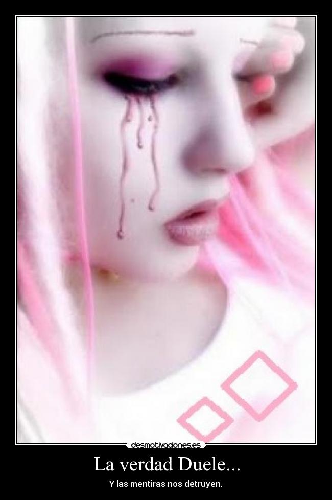 La verdad Duele... - Y las mentiras nos detruyen.