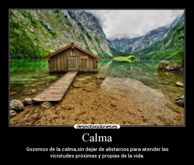 Calma - Gozemos de la calma,sin dejar de alistarnos para atender las
vicistudes próximas y propias de la vida.