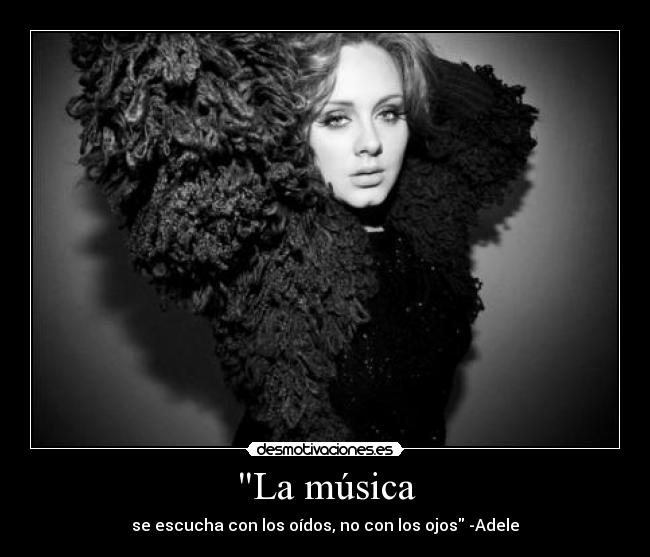 La música - se escucha con los oídos, no con los ojos -Adele