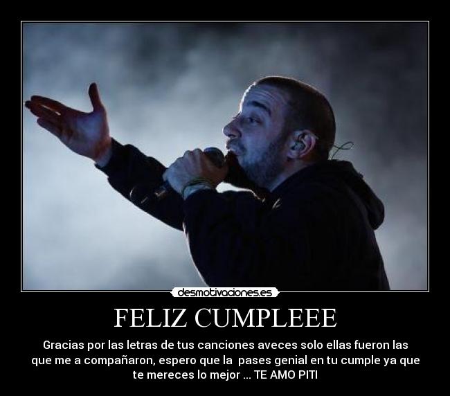 FELIZ CUMPLEEE - Gracias por las letras de tus canciones aveces solo ellas fueron las
que me a compañaron, espero que la pases genial en tu cumple ya que
te mereces lo mejor ... TE AMO PITI
