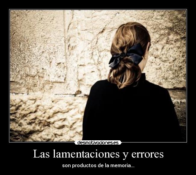 Las lamentaciones y errores - son productos de la memoria...