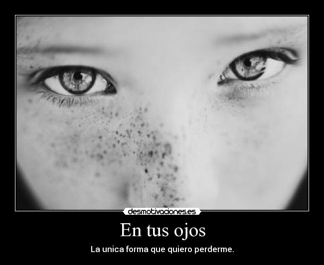 En tus ojos - La unica forma que quiero perderme.