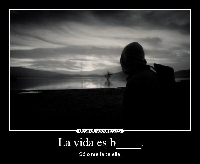 La vida es b____. - Sólo me falta ella.