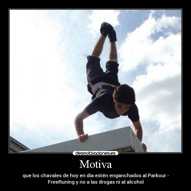 Motiva - que los chavales de hoy en día estén enganchados al Parkour -
FreeRuning y no a las drogas ni al alcohol