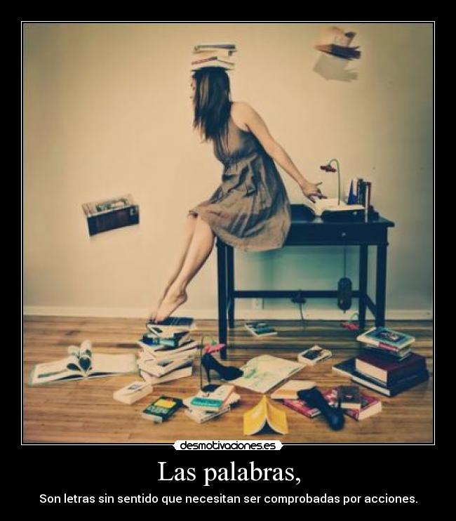 Las palabras, - Son letras sin sentido que necesitan ser comprobadas por acciones.