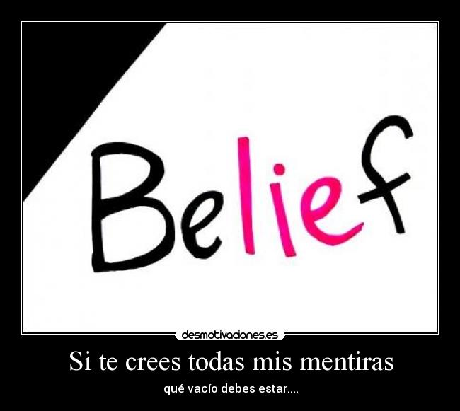 Si te crees todas mis mentiras - qué vacío debes estar....