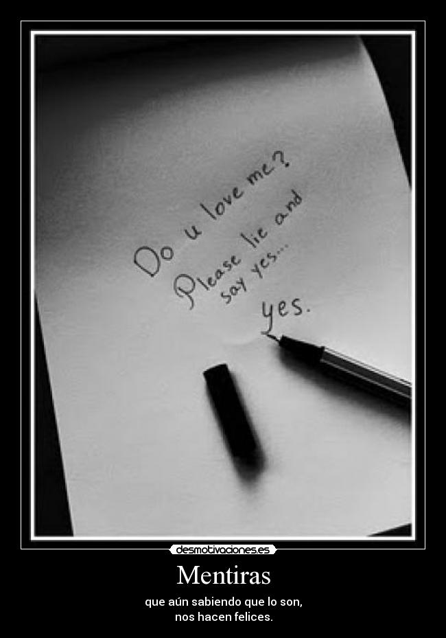 Mentiras - que aún sabiendo que lo son,
nos hacen felices.