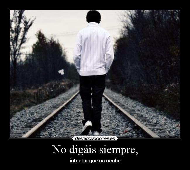 No digáis siempre, - intentar que no acabe
