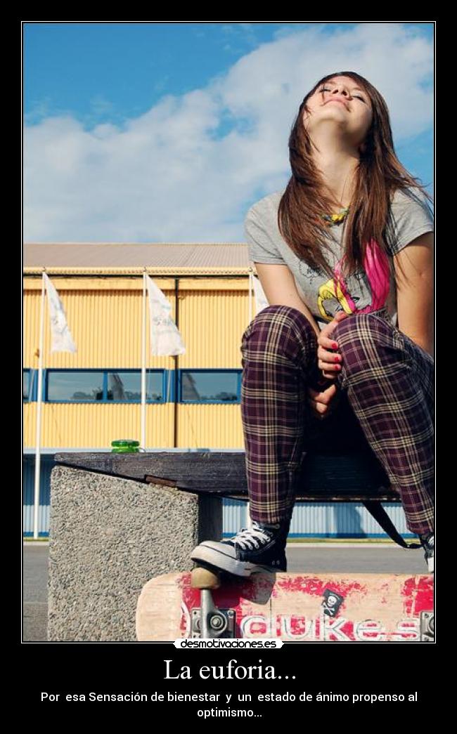 La euforia... - Por esa Sensación de bienestar y un estado de ánimo propenso al optimismo...