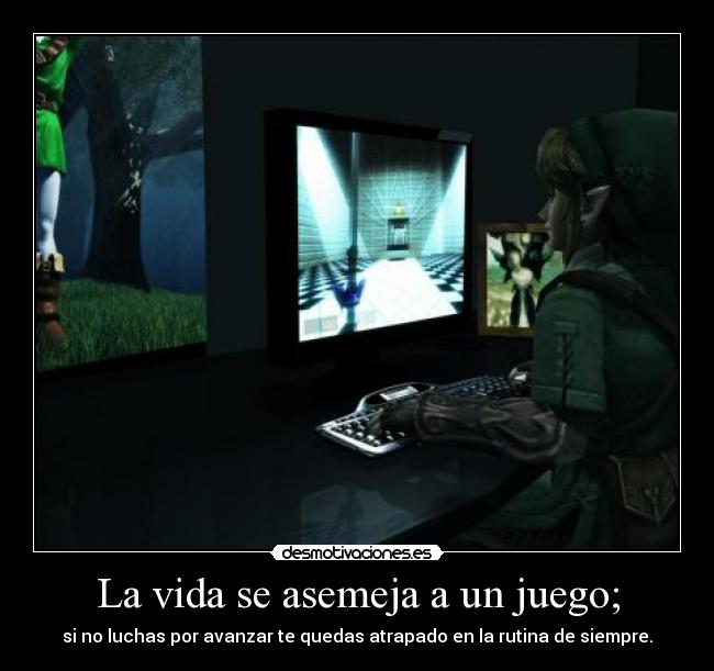 La vida se asemeja a un juego; - si no luchas por avanzar te quedas atrapado en la rutina de siempre.