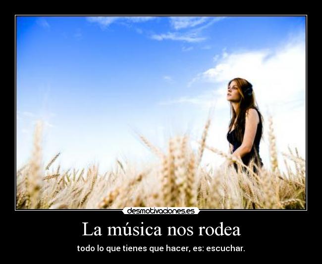 La música nos rodea - todo lo que tienes que hacer, es: escuchar.