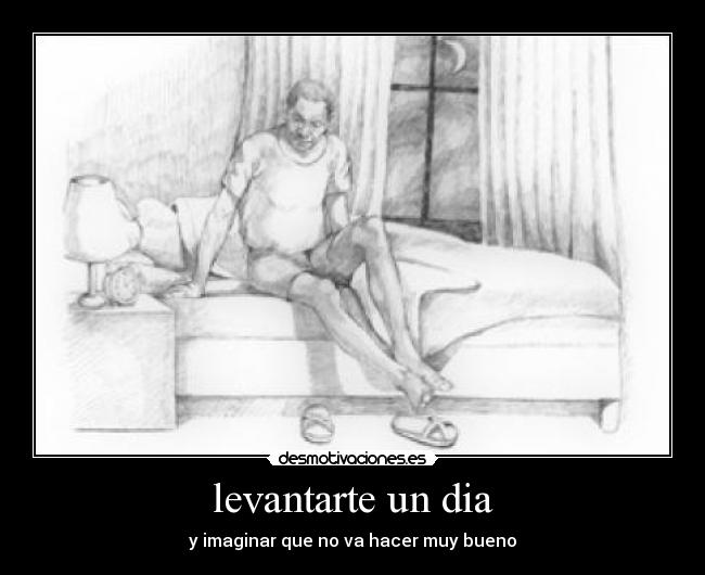 levantarte un dia - y imaginar que no va hacer muy bueno