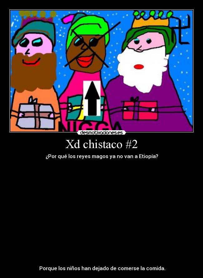 Xd chistaco #2 - ¿Por qué los reyes magos ya no van a Etiopía?
 
 
 
  
 

 
  
 
 
 
 
 
  
 
 
 Porque los niños han dejado de comerse la comida.