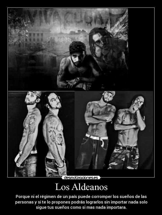 Los Aldeanos - Porque ni el régimen de un país puede corromper los sueños de las
personas y si te lo propones podrás lograrlos sin importar nada solo
sigue tus sueños como si mas nada importara.