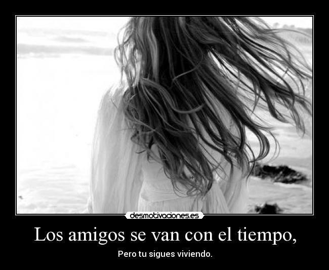 Los amigos se van con el tiempo, - Pero tu sigues viviendo.