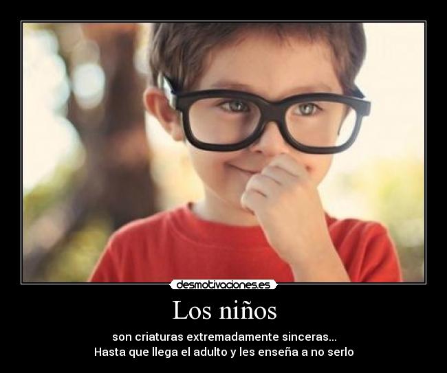 Los niños - son criaturas extremadamente sinceras...
Hasta que llega el adulto y les enseña a no serlo