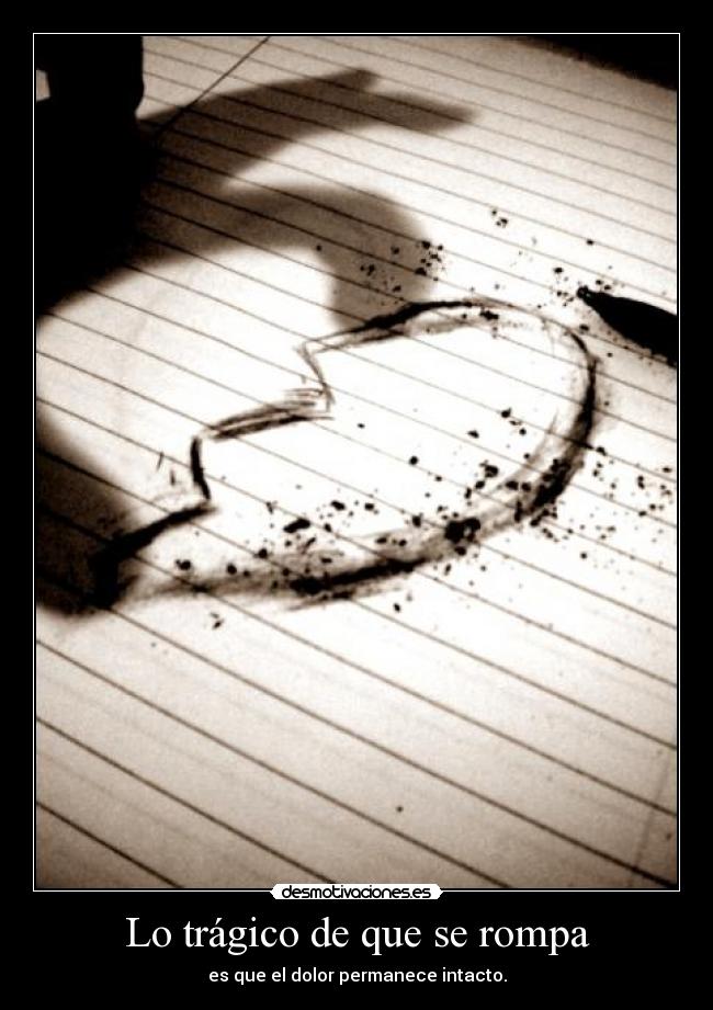 Lo trágico de que se rompa - es que el dolor permanece intacto.