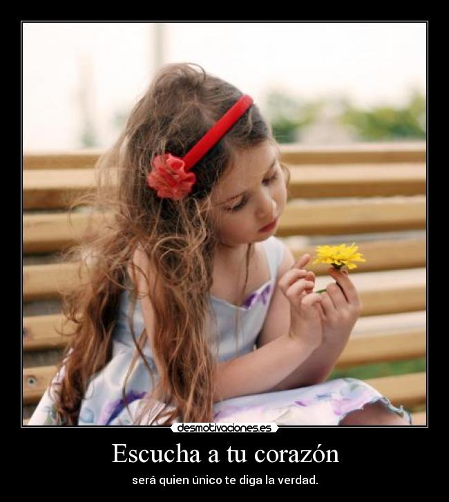 Escucha a tu corazón - será quien único te diga la verdad.