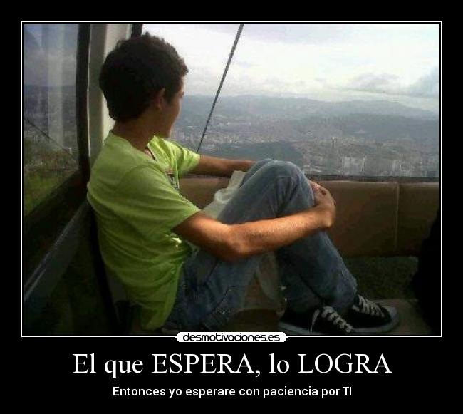 El que ESPERA, lo LOGRA -