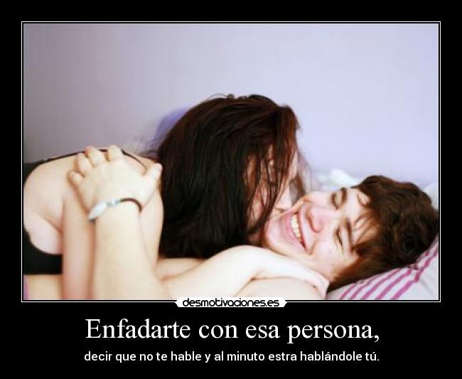 Enfadarte con esa persona, -